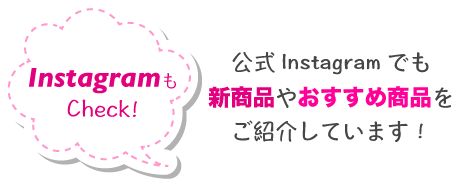 InstagramもCheck!公式Instagramでも新商品やおすすめ商品をご紹介しています！